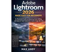 Adobe Lightroom 2026 Made Easy for Beginners: An Illustrated Guide to Mastering Smart Editing, with latest AI Tools Features for Creative Design like a Pro