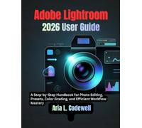 ADOBE LIGHTROOM 2026 USER GUIDE: A Step-by-Step Handbook for Photo Editing, Presets, Color Grading, and Efficient Workflow Mastery
