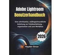 Adobe Lightroom Benutzerhandbuch (2026): Eine schrittweise, anfängerfreundliche Anleitung zur Fotobearbeitung, -organisation und zum Workflow