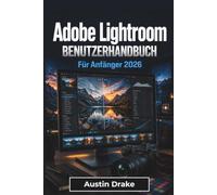 Adobe Lightroom BENUTZERHANDBUCH Für Anfänger 2026: Fotos organisieren, Bildqualität verbessern, KI Bearbeitungswerkzeuge nutzen und professionelle ... fürPrint, Web- und mobile Workflows erzielen