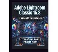 Adobe Lightroom Classic 15.3 Guide de l'utilisateur: Un manuel clair et détaillé sur les réglages et le dépannage de l'appareil photo pour les débutants et les seniors