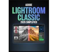 Adobe Lightroom Classic 2026 Simplified: Der vollständige Leitfaden für KI-gestützte Bildbearbeitung, wasserdichte Organisation und schnelle Arbeitsabläufe für Fotografen