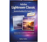 Adobe Lightroom Classic Benutzerhandbuch für Senioren: Schritt-für-Schritt zur Fotobearbeitung, RAW-Entwicklung, Organisation, Presets und effizienten Workflows - klar und leicht erklärt