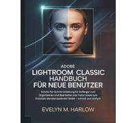 Adobe Lightroom Classic Handbuch für neue Benutzer: Schritt-für-Schritt-Anleitung für Anfänger zum Organisieren und Bearbeiten von Fotos sowie zum ... Bilder - schnell (Graphic Skill Surge)