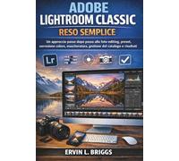 ADOBE LIGHTROOM CLASSIC RESO SEMPLICE: Un approccio passo dopo passo alla foto-editing, preset, correzione colore, mascheratura, gestione del catalogo e risultati