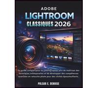 ADOBE LIGHTROOM CLASSIQUES 2026: Un guide complet pour les photographes afin de maîtriser des techniques intemporelles et de développer des ... photo pour des clichés époustouflants