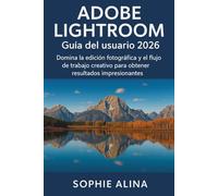 ADOBE LIGHTROOM Guía del usuario 2026: Domina la edición fotográfica y el flujo de trabajo creativo para obtener resultados impresionantes.