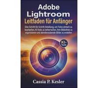 Adobe Lightroom Leitfaden für Anfänger: Eine Schritt-für-Schritt-Anleitung, um Fotos einfach zu bearbeiten, KI-Tools zu beherrschen, Ihre Bibliothek ... und atemberaubende Bilder zu erstellen