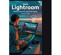 Adobe Lightroom - Retouchez où que vous soyez (Version 2025).: Le guide ultime de l'écosystème cloud, des outils d'IA et des flux de travail professionnels sur tous les appareils »