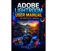 Adobe Lightroom User Guide: An Unofficial Manual for Mastering Professional Photo Editing, Color Correction, and Workflow Automation.