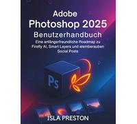Adobe Photoshop 2025 Benutzerhandbuch: Eine anfängerfreundliche Roadmap zu Firefly AI, Smart Layers und atemberaubenden Social Posts (Die Alltagsführer-Reihe)