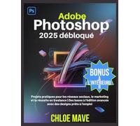 Adobe Photoshop 2025 débloqué: Projets pratiques pour les réseaux sociaux, le marketing et la réussite en freelance | Des bases à l'édition avancée avec des designs prêts à l'emploi