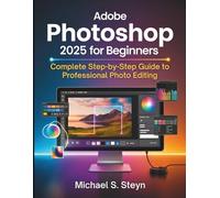 Adobe Photoshop 2025 for Beginners: Complete Step-by-Step Guide to Professional Photo Editing