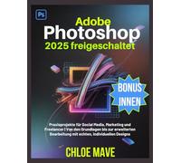 Adobe Photoshop 2025 freigeschaltet: Praxisprojekte für Social Media, Marketing und Freelancer | Von den Grundlagen bis zur erweiterten Bearbeitung mit echten, individuellen Designs