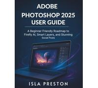 Adobe Photoshop 2025 User Guide: A Beginner-Friendly Roadmap to Firefly AI, Smart Layers, and Stunning Social Posts (Adobe Photoshop User Manuals)