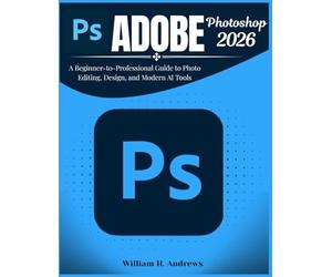 Adobe Photoshop 2026: A Beginner-to-Professional Guide to Photo Editing, Design, and Modern AI Tools: 2 (Adobe Tools Mastery Series)