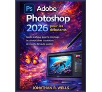 Adobe Photoshop 2026 pour les débutants: Guide pratique pour le montage, la conception et la création de visuels de haute qualité