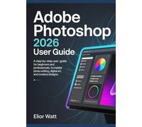 Adobe Photoshop 2026 User Guide: A Step-by-Step Manual for Beginners and Professionals, to Master Photo Editing, Digital Art, and Creative Designs.