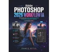 Adobe PHOTOSHOP 2026 WORKFLOW IA: Guida pratica per creare, armonizzare e rifinire composizioni fotografiche realistiche