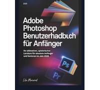 Adobe Photoshop Benutzerhandbuch für Anfänger: Ihr ultimativer, spielerischer Lernkurs für absolute Anfänger und Senioren im Jahr 2026 (TechForge Mastery)