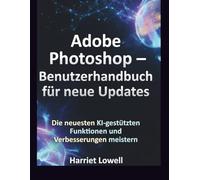 Adobe Photoshop - Benutzerhandbuch für neue Updates: Die neuesten KI-gestützten Funktionen und Verbesserungen meistern (Tach Whisperer Guides)