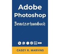 Adobe Photoshop Benutzerhandbuch: Ihr kompletter Begleiter, um die volle Leistung von Photoshop mit grundlegenden Fähigkeiten, kreativen Effekten und professionellen Designprojekten zu nutzen