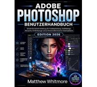 Adobe Photoshop Benutzerhandbuch: Schritt-für-Schritt-Anleitung für Fotobearbeitung, Grafikdesign, Retusche, KI-Tools und professionelle kreative Arbeitsabläufe