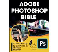 Adobe Photoshop Bible: A Complete Step-by-Step Guide for Absolute Beginner (Graphic Designers Handbook and Tips)