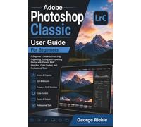 Adobe Photoshop Classic User Guide For Beginners: A Beginner’s Guide to Importing, Organizing, Editing, and Exporting Photos with Presets, RAW Workflow, Color Control, and Professional Tools