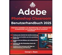 Adobe Photoshop Classroom Benutzerhandbuch 2025: Experten Techniken zur Maximierung von Leistung und Produktivität und Steigerung Ihres kreativen Potenzials