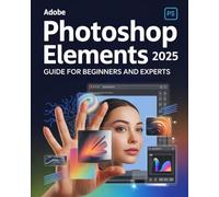 Adobe Photoshop Elements 2025: The Ultimate Guide for Beginners and Experts: A Complete Masterclass for Mastering Photo Editing, AI Tools, and ... Every Feature with Step-by-Step Tutorials