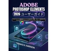 Adobe Photoshop Elements 2026 ユーザーガイド: プロのテクニック、時間短縮のヒント、そして自信を持って編集、デザイン、写真整理を 習得するための信頼できる修正方法を含むステップバイステップのレッスン。