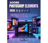 ADOBE PHOTOSHOP ELEMENTS 2026 完全ガイド: 写真編集、画像レタッチ、レイヤー管理、クリエイティブエフェクト、そして初 心者から上級者までのプロフェッショナルなワークフローをマスターするための ステップバイステップの完全マニュアル