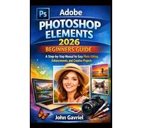 Adobe Photoshop Elements 2026 Beginners Guide: A Step-by-Step Manual for Easy Photo Editing, Enhancements, and Creative Projects