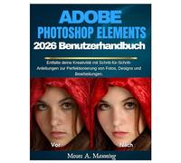Adobe Photoshop Elements 2026 Benutzerhandbuch: Entfalte deine Kreativität mit Schritt-für-Schritt-Anleitungen zur Perfektionierung von Fotos, Designs und Bearbeitungen.