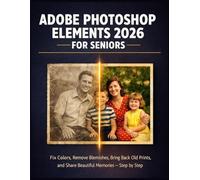 ADOBE PHOTOSHOP ELEMENTS 2026 FOR SENIORS: Fix Colors, Remove Blemishes, Bring Back Old Prints, and Share Beautiful Memories - step by step (The Digital Mastery)