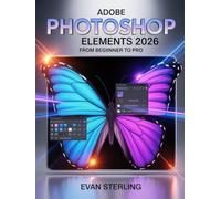 Adobe Photoshop Elements 2026 from Beginner to Pro: The Complete Step-by-Step Guide to Photo Editing, AI Tools, Creative Design, and Mastering Every Feature Fast