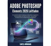 Adobe Photoshop Elements 2026 Leitfaden: Eine Schritt-für-Schritt-Anleitung zum Bearbeiten, Organisieren, Wiederherstellen und Teilen von Fotos - von ... bis hin zu fortgeschrittenen Ergebnissen