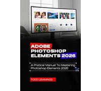 ADOBE PHOTOSHOP ELEMENTS 2026 USER GUIDE: A PRACTICAL MANUAL TO MASTERING PHOTOSHOP ELEMENTS 2026