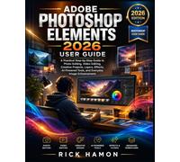 Adobe Photoshop Elements 2026 User Guide: A Practical Step-by-Step Guide to Photo Editing, Video Editing, Creative Projects, Layers, Effects, AI-Powered Tools, and Everyday Image Enhancement