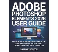 Adobe Photoshop Elements 2026 User Guide (Color): Essential Photoshop Elements Handbook - Learn Professional Photo Editing, Organization, and Design Techniques
