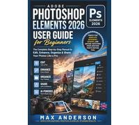 Adobe Photoshop Elements 2026 User Guide for Beginners The Complete Step-by-Step Manual to Edit, Enhance, Organize & Share Your Photos Like a Pro: ... Switching from Another Photo Editing Tool