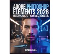 Adobe Photoshop Elements 2026 User Guide for Beginners: The Complete Step-by-Step Tutorials with Expert Techniques for Removing Objects, Generating Images, and Enhancing Photos Using AI-Powered Tools