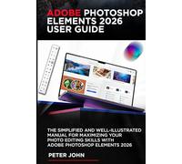 ADOBE PHOTOSHOP ELEMENTS 2026 USER GUIDE: THE SIMPLIFIED AND WELL-ILLUSTRATED MANUAL FOR MAXIMIZING YOUR PHOTO EDITING SKILLS WITH ADOBE PHOTOSHOP ELEMENTS 2026