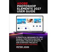 ADOBE PHOTOSHOP ELEMENTS 2027 USER GUIDE: A PRACTICAL BEGINNER-TO-PRO MANUAL FOR PHOTO EDITING, AI FEATURES, CREATIVE EFFECTS, AND EVERYDAY PROJECTS (BLACK AND WHITE EDITION)