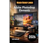 Adobe Photoshop Elements Benutzerhandbuch 2026: Die vollständige Schritt-für-Schritt-Anleitung zur mühelosen Beherrschung von KI-Tools, professioneller Fotobearbeitung und Grafikdesignprojekten.