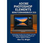 ADOBE PHOTOSHOP ELEMENTS BENUTZERHANDBUCH 2026: Vollständiges Handbuch für Anfänger und Profis zur schnellen Fotobearbeitung, KI-Tools und kreativen digitalen Projekten