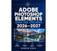 Adobe Photoshop Elements Guía del Usuario 2026-2027: Domina la Edición de Fotos Paso a Paso: Herramientas, Organización y Retoque para Todos los Niveles