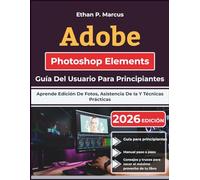 Adobe Photoshop Elements Guía Del Usuario Para Principiantes: Aprende Edición De Fotos, Asistencia De Ia Y Técnicas Prácticas