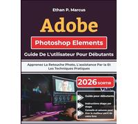 Adobe Photoshop Elements Guide De L'utilisateur Pour Débutants: Apprenez La Retouche Photo, L'assistance Par Ia Et Les Techniques Pratiques